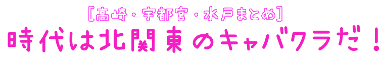 [高崎・宇都宮・水戸まとめ] 時代は北関東のキャバクラだ！！